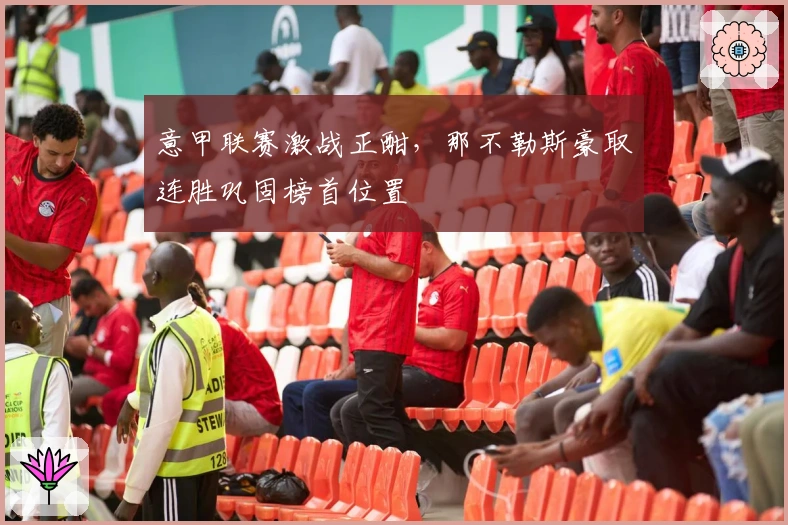 意甲联赛激战正酣，那不勒斯豪取连胜巩固榜首位置