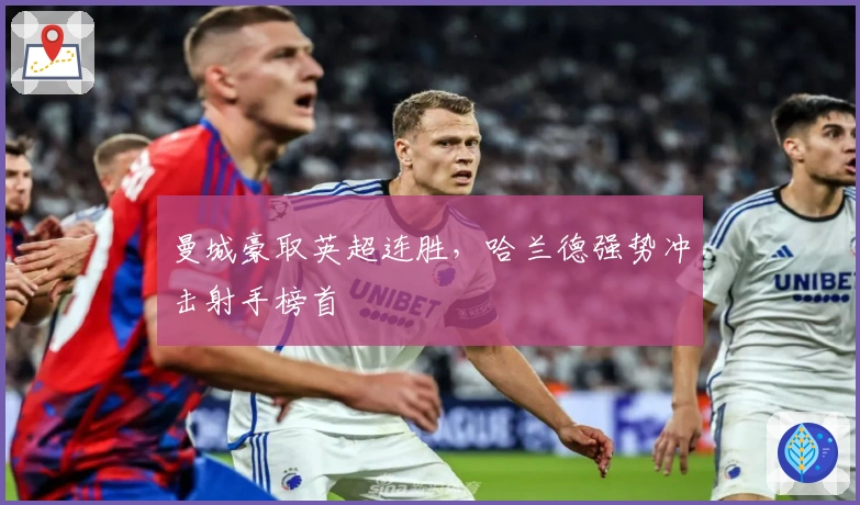 曼城豪取英超连胜，哈兰德强势冲击射手榜首