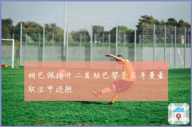 姆巴佩梅开二度助巴黎圣日耳曼豪取法甲连胜