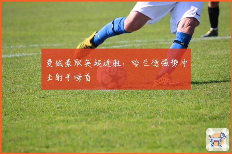 曼城豪取英超连胜,哈兰德强势冲击射手榜首