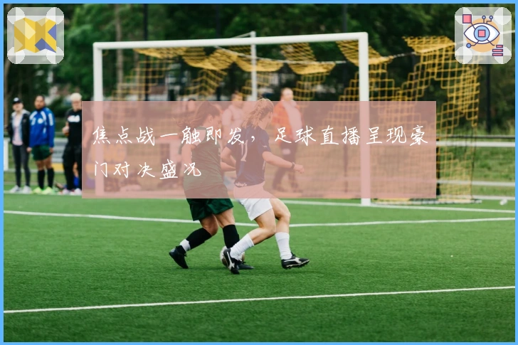 焦点战一触即发，足球直播呈现豪门对决盛况