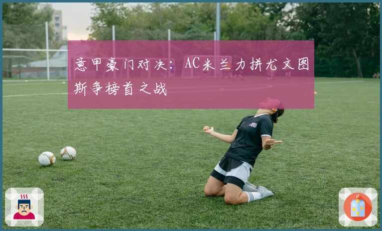 意甲豪门对决：AC米兰力拼尤文图斯争榜首之战