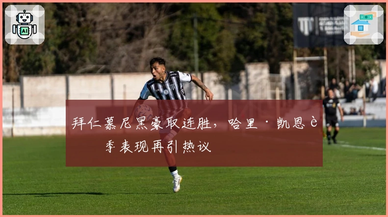 拜仁慕尼黑豪取连胜,哈里·凯恩赛季表现再引热议