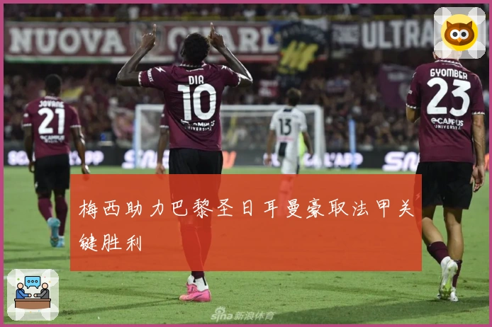 梅西助力巴黎圣日耳曼豪取法甲关键胜利