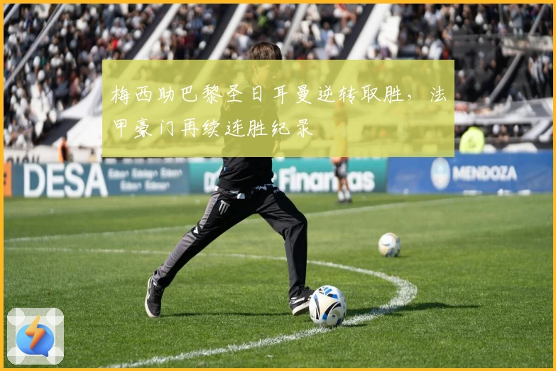 梅西助巴黎圣日耳曼逆转取胜，法甲豪门再续连胜纪录