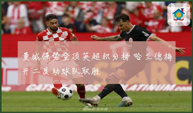 曼城强势登顶英超积分榜 哈兰德梅开二度助球队取胜