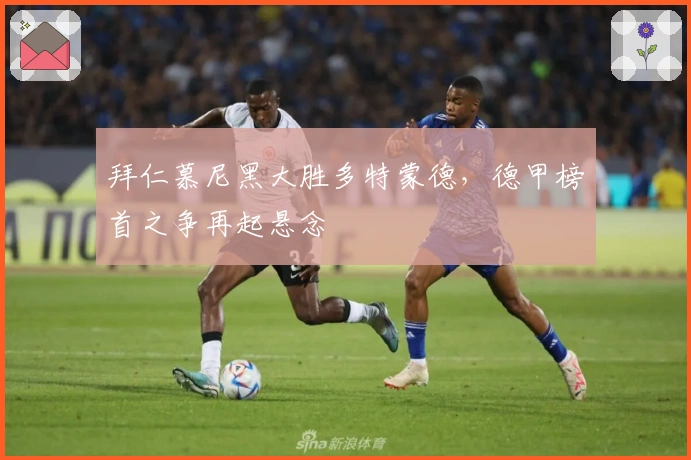 拜仁慕尼黑大胜多特蒙德，德甲榜首之争再起悬念