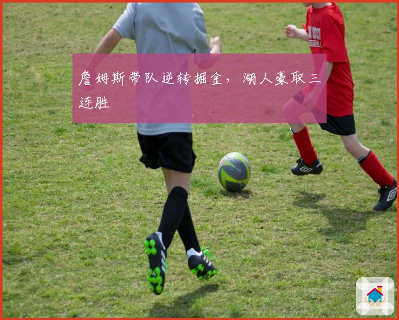 詹姆斯带队逆转掘金，湖人豪取三连胜