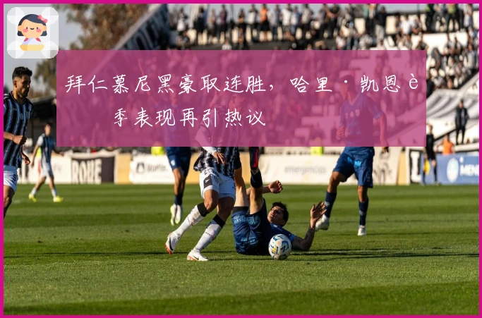 拜仁慕尼黑豪取连胜，哈里·凯恩赛季表现再引热议